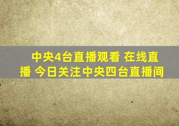 中央4台直播观看 在线直播 今日关注中央四台直播间